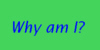Why am I?